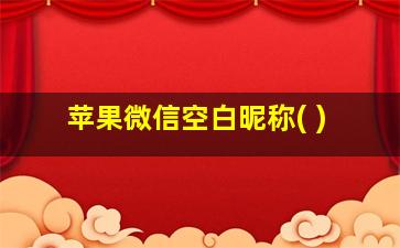 苹果微信空白昵称( )